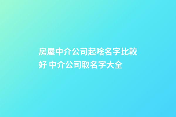 房屋中介公司起啥名字比較好 中介公司取名字大全-第1張-公司起名-玄機派